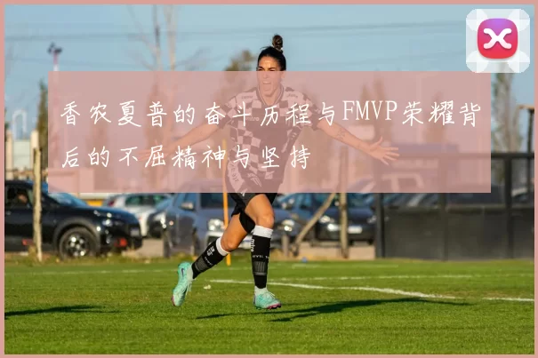 香农夏普的奋斗历程与FMVP荣耀背后的不屈精神与坚持