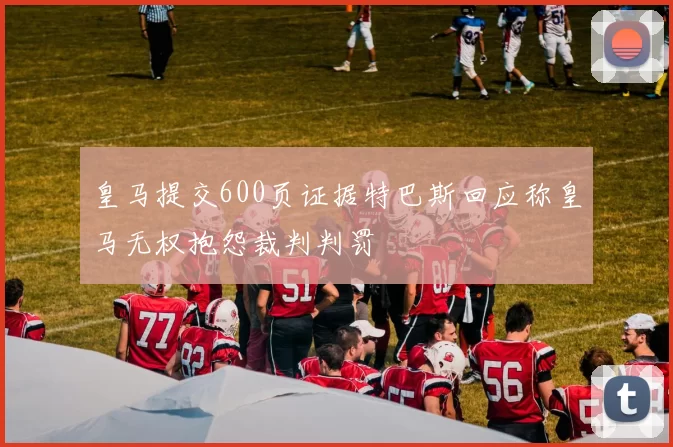 皇马提交600页证据特巴斯回应称皇马无权抱怨裁判判罚