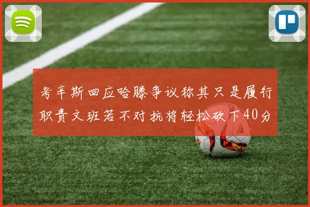 考辛斯回应哈滕争议称其只是履行职责文班若不对抗将轻松砍下40分20篮板