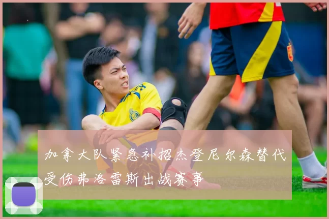 加拿大队紧急补招杰登尼尔森替代受伤弗洛雷斯出战赛事
