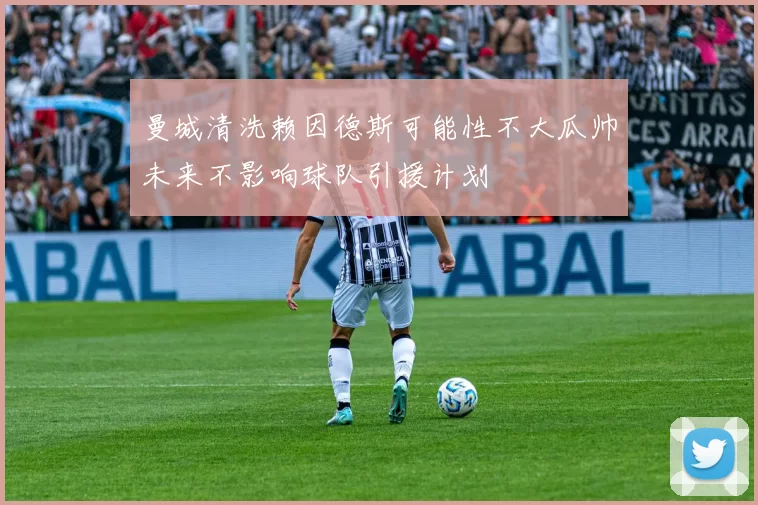 曼城清洗赖因德斯可能性不大瓜帅未来不影响球队引援计划