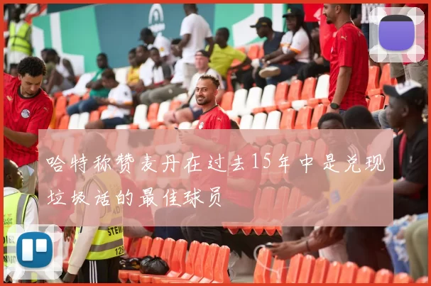 哈特称赞麦丹在过去15年中是兑现垃圾话的最佳球员
