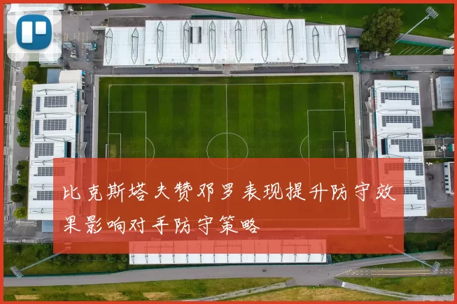 比克斯塔夫赞邓罗表现提升防守效果影响对手防守策略
