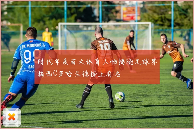 时代年度百大体育人物揭晓足球界梅西C罗哈兰德榜上有名