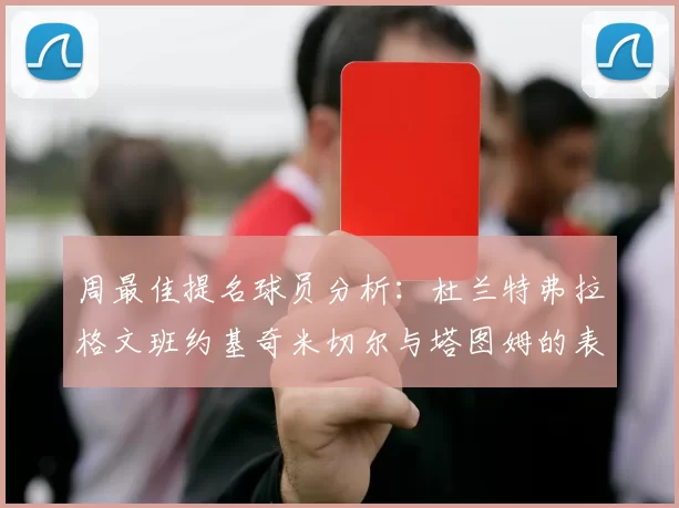 周最佳提名球员分析：杜兰特弗拉格文班约基奇米切尔与塔图姆的表现对比