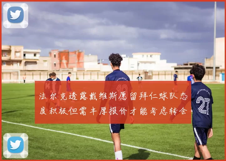 法尔克透露戴维斯愿留拜仁球队态度积极但需丰厚报价才能考虑转会
