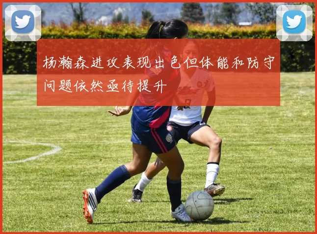 杨瀚森进攻表现出色但体能和防守问题依然亟待提升