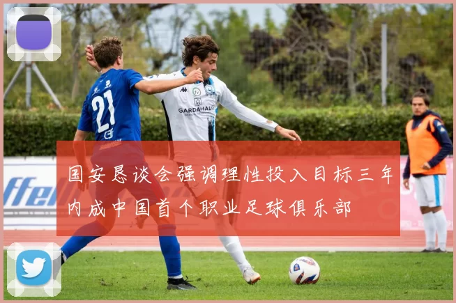 国安恳谈会强调理性投入目标三年内成中国首个职业足球俱乐部