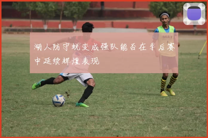湖人防守蜕变成强队能否在季后赛中延续辉煌表现