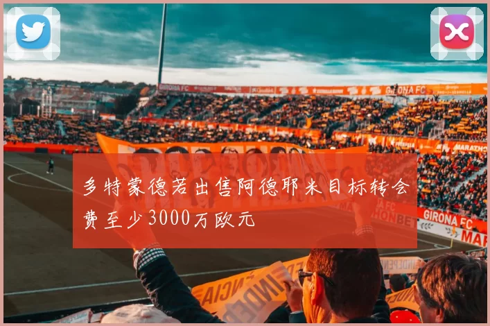 多特蒙德若出售阿德耶米目标转会费至少3000万欧元