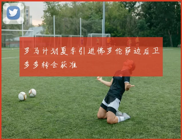 罗马计划夏季引进佛罗伦萨边后卫多多转会获准