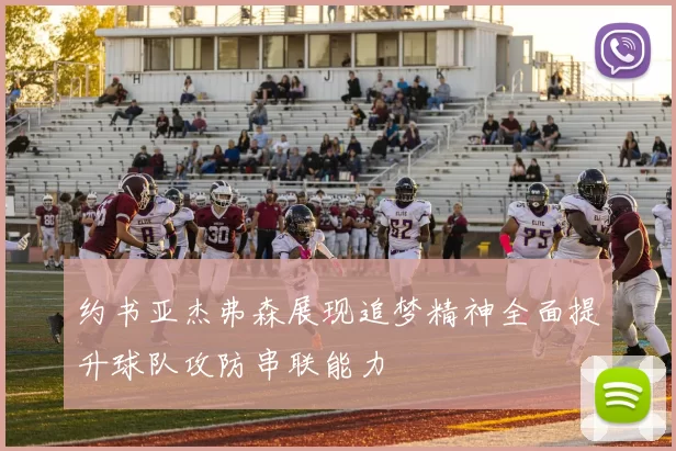 约书亚杰弗森展现追梦精神全面提升球队攻防串联能力